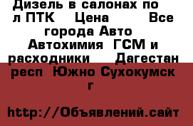 Дизель в салонах по 20 л ПТК. › Цена ­ 30 - Все города Авто » Автохимия, ГСМ и расходники   . Дагестан респ.,Южно-Сухокумск г.